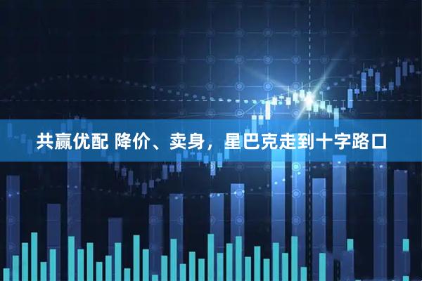 共赢优配 降价、卖身，星巴克走到十字路口