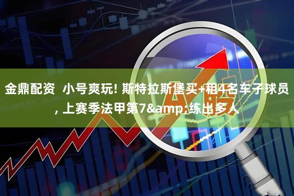 金鼎配资  小号爽玩! 斯特拉斯堡买+租4名车子球员, 上赛季法甲第7&练出多人