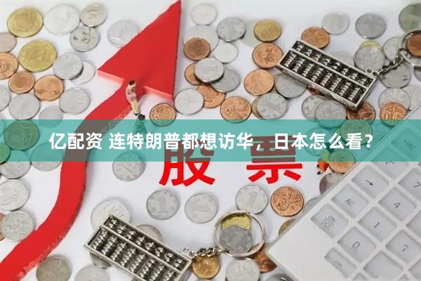 亿配资 连特朗普都想访华，日本怎么看？