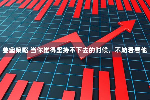 叁鑫策略 当你觉得坚持不下去的时候，不妨看看他