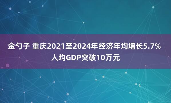 金勺子 重庆2021至2024年经济年均增长5.7% 人均GDP突破10万元