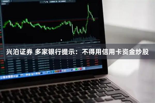 兴泊证券 多家银行提示：不得用信用卡资金炒股