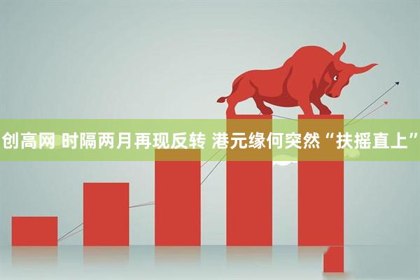 创高网 时隔两月再现反转 港元缘何突然“扶摇直上”