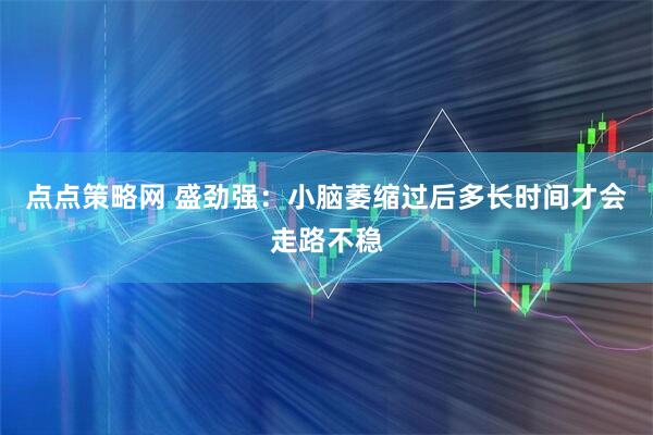 点点策略网 盛劲强：小脑萎缩过后多长时间才会走路不稳
