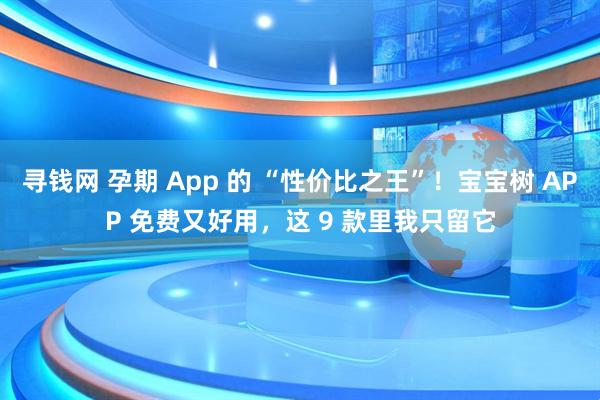 寻钱网 孕期 App 的 “性价比之王”！宝宝树 APP 免费又好用，这 9 款里我只留它