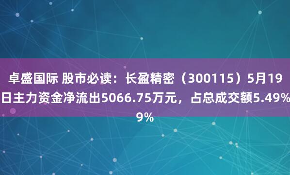 卓盛国际 股市必读：长盈精密（300115）5月19日主力资金净流出5066.75万元，占总成交额5.49%
