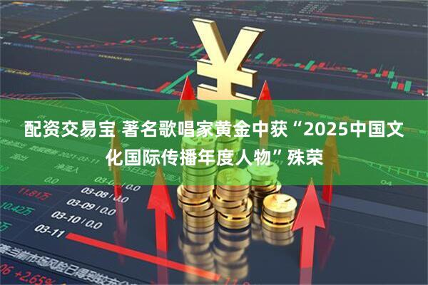 配资交易宝 著名歌唱家黄金中获“2025中国文化国际传播年度人物”殊荣