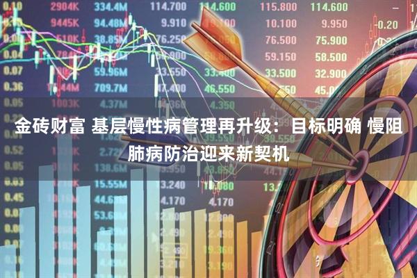 金砖财富 基层慢性病管理再升级：目标明确 慢阻肺病防治迎来新契机