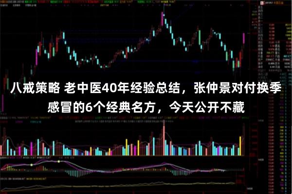 八戒策略 老中医40年经验总结，张仲景对付换季感冒的6个经典名方，今天公开不藏